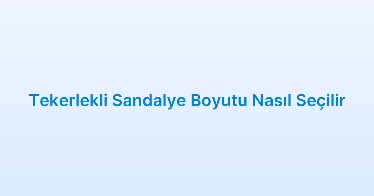 Tekerlekli Sandalye Boyutu Nasıl Seçilir