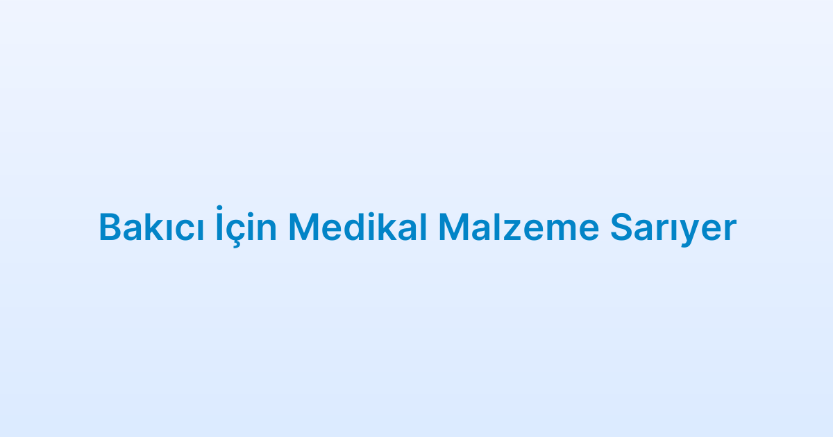 Bakıcı İçin Medikal Malzeme Sarıyer