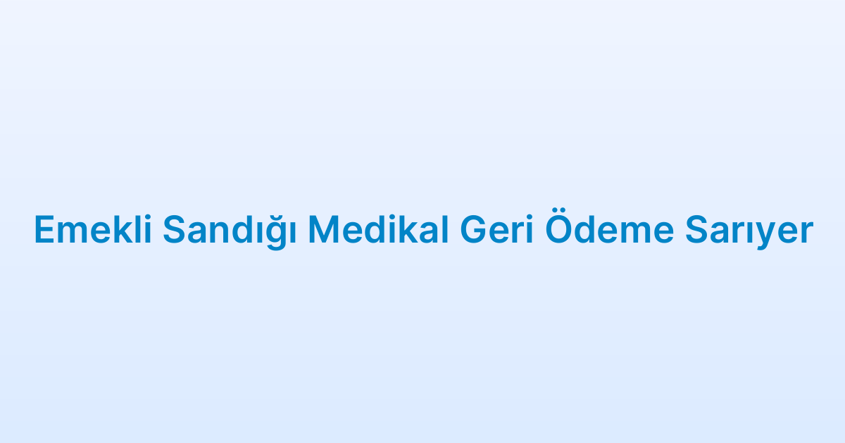 Emekli Sandığı Medikal Geri Ödeme Sarıyer
