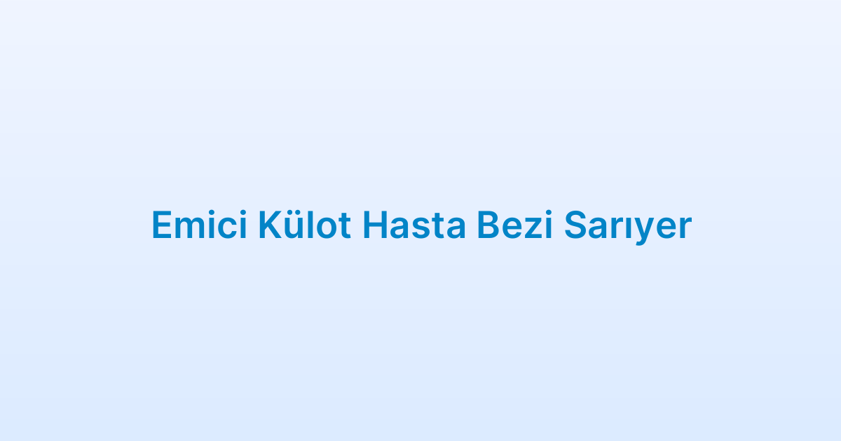 Emici Külot Hasta Bezi Sarıyer