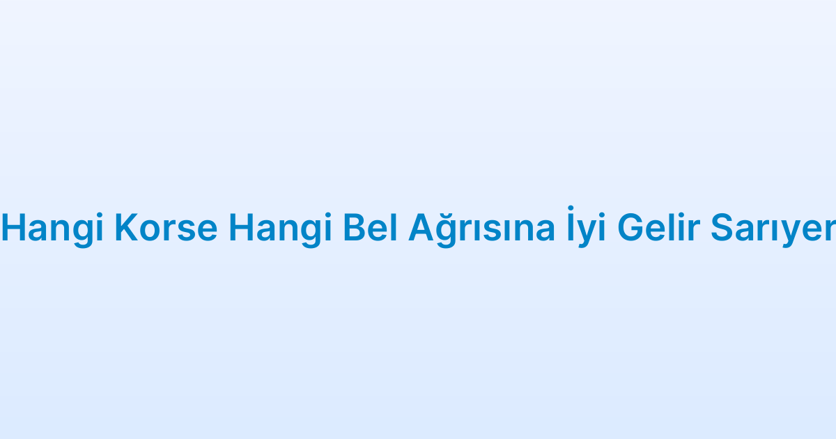 Hangi Korse Hangi Bel Ağrısına İyi Gelir Sarıyer