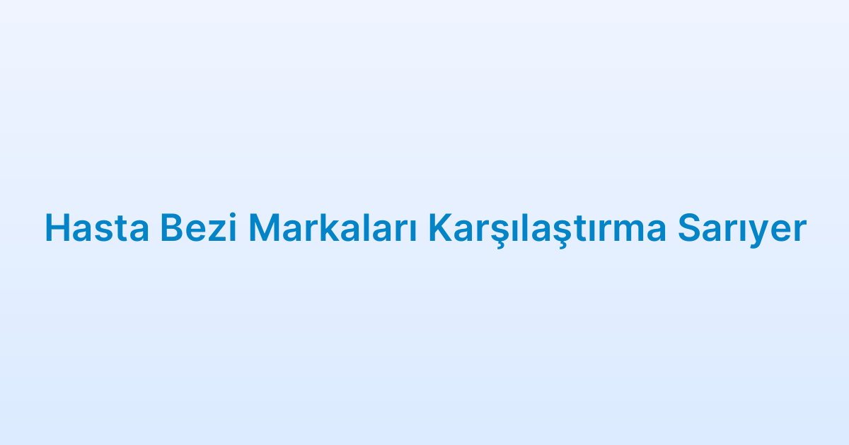 Hasta Bezi Markaları Karşılaştırma Sarıyer