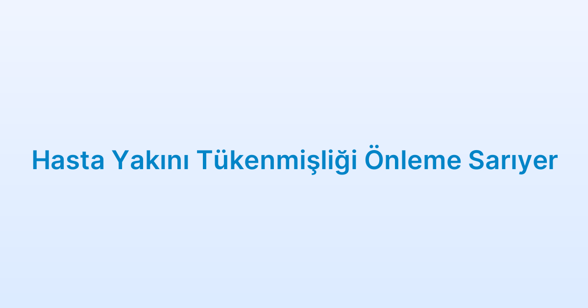 Hasta Yakını Tükenmişliği Önleme Sarıyer