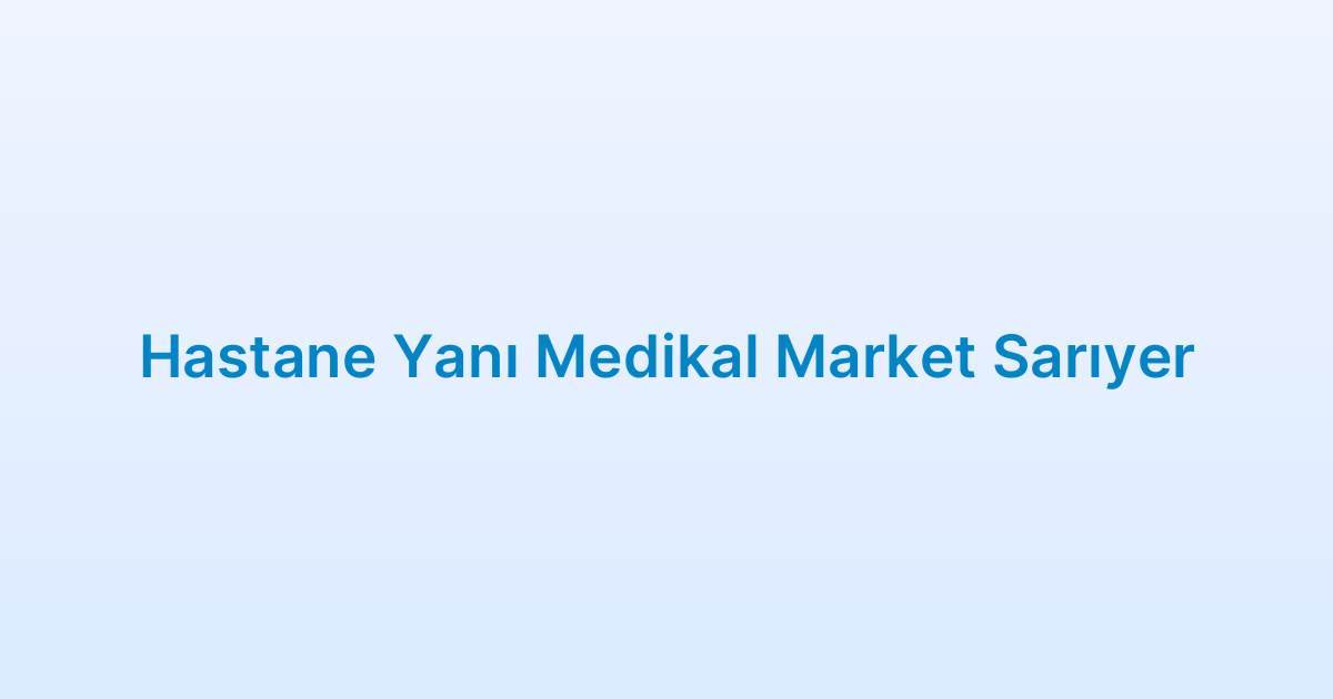 Hastane Yanı Medikal Market Sarıyer