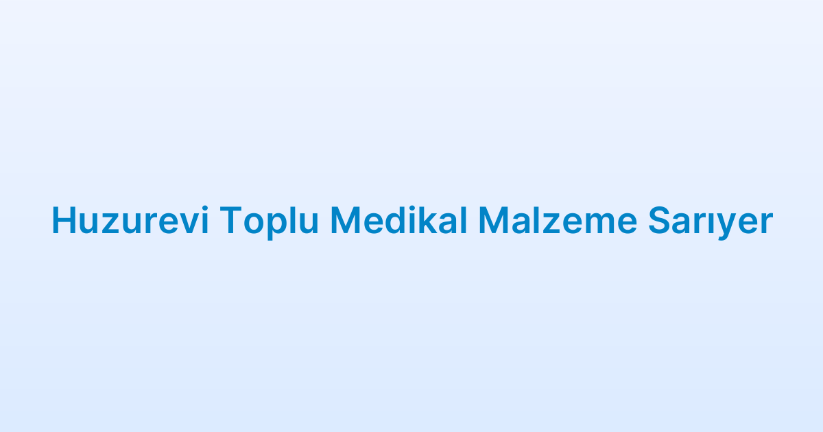 Huzurevi Toplu Medikal Malzeme Sarıyer