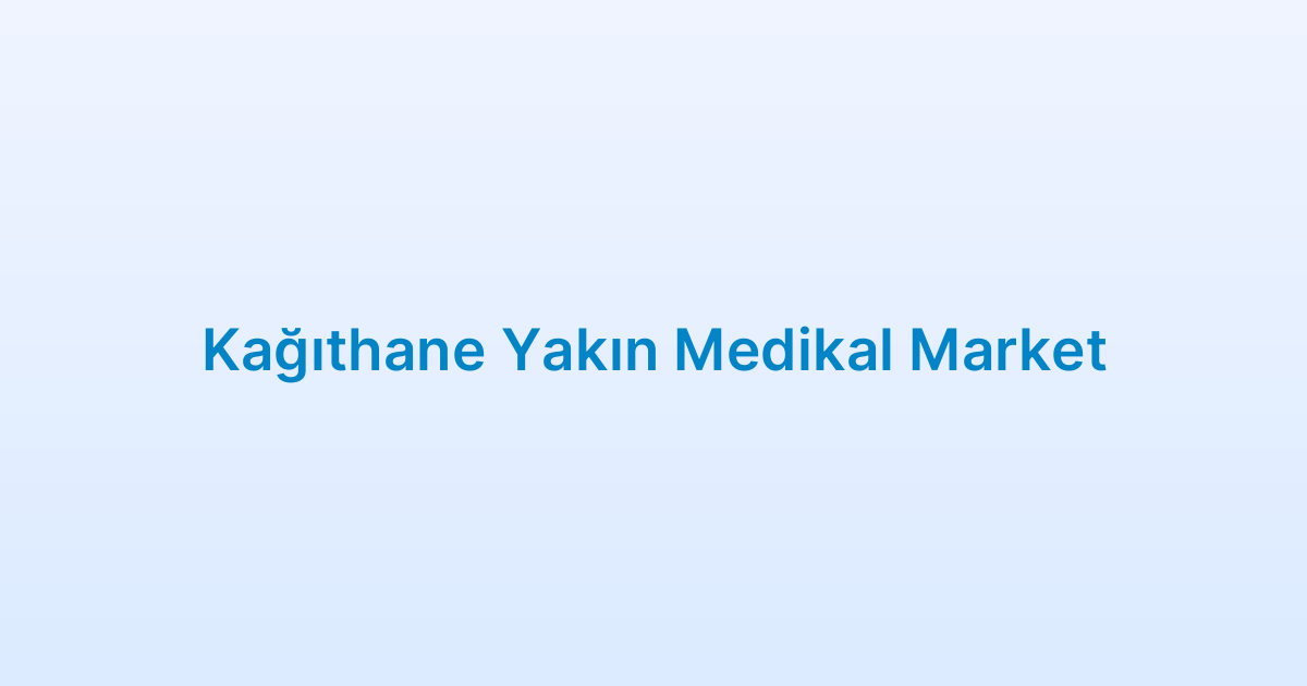 Kağıthane Yakın Medikal Market