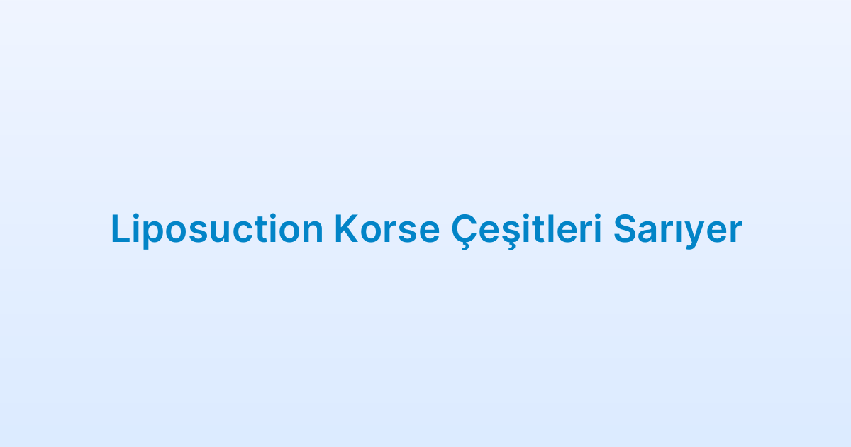 Liposuction Korse Çeşitleri Sarıyer