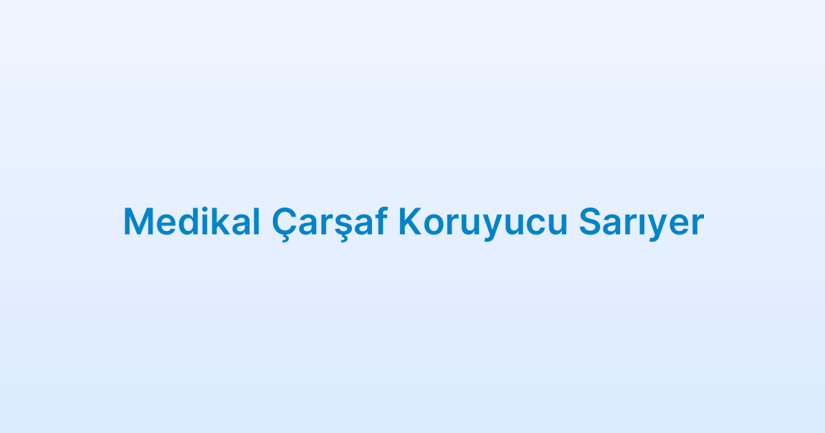 Medikal Çarşaf Koruyucu Sarıyer