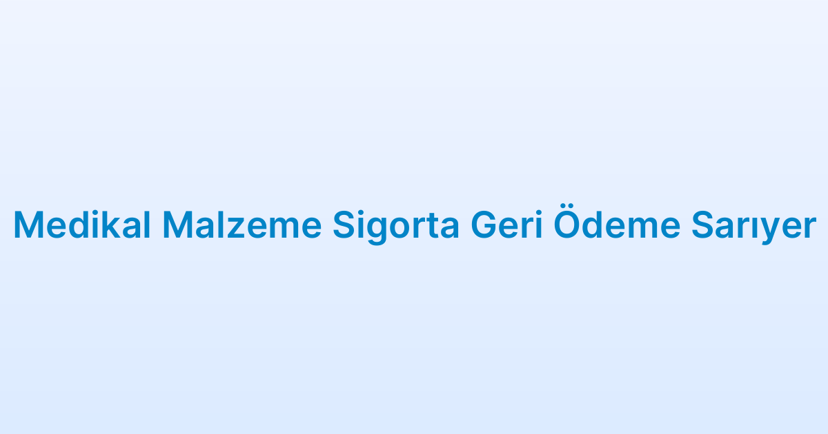 Medikal Malzeme Sigorta Geri Ödeme Sarıyer