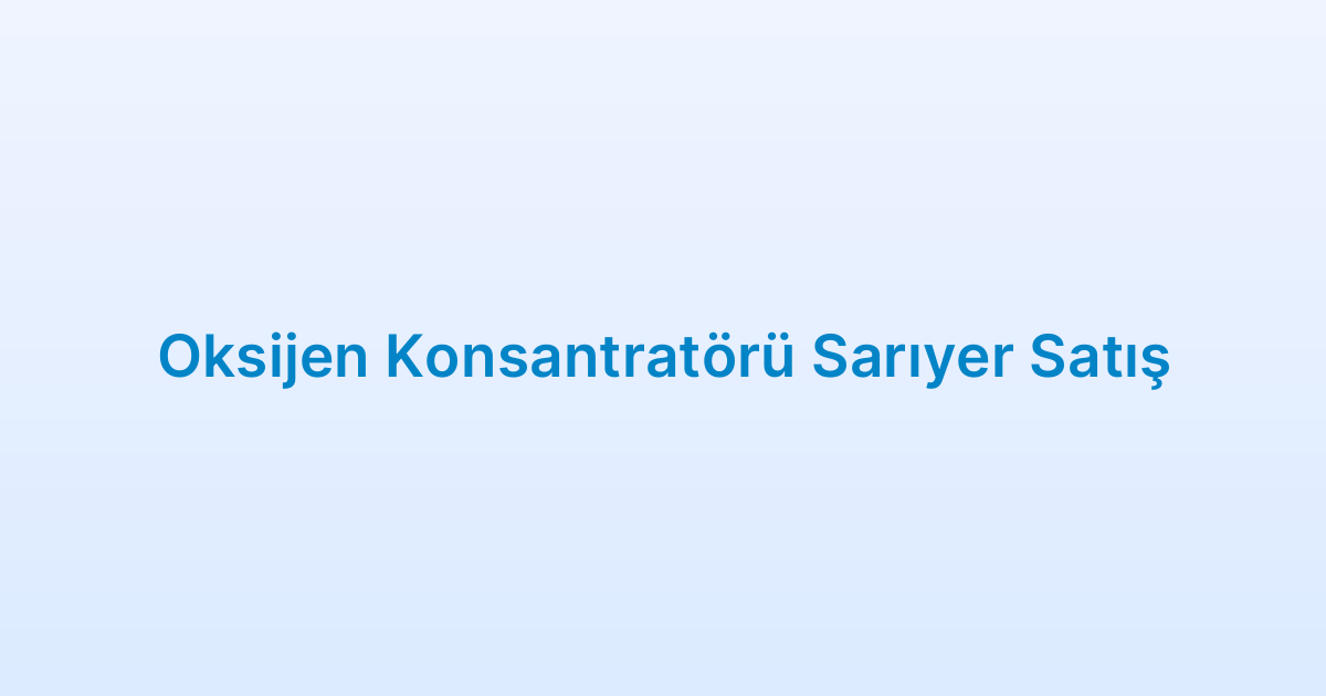 Oksijen Konsantratörü Sarıyer Satış