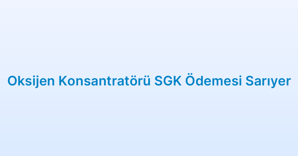 Oksijen Konsantratörü SGK Ödemesi Sarıyer