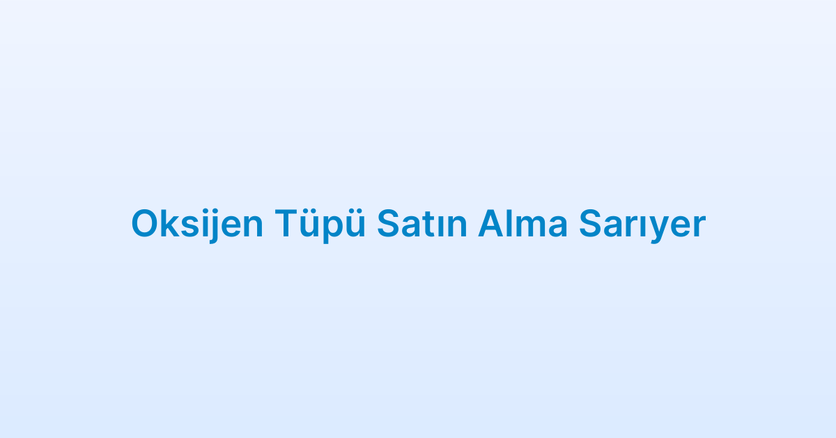 Oksijen Tüpü Satın Alma Sarıyer