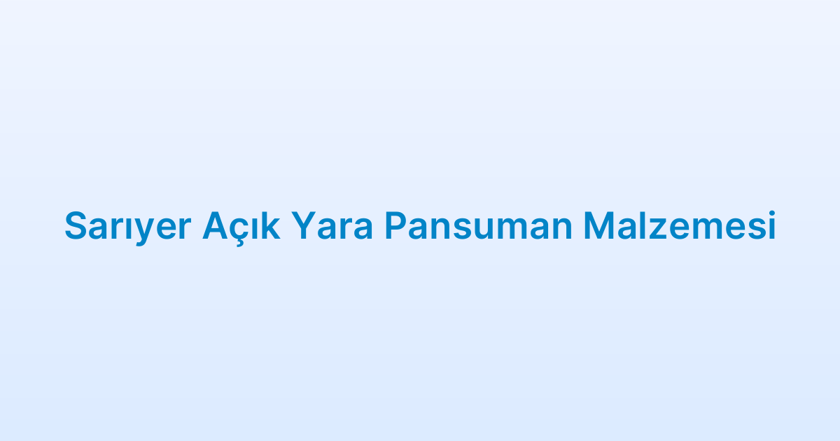 Sarıyer Açık Yara Pansuman Malzemesi