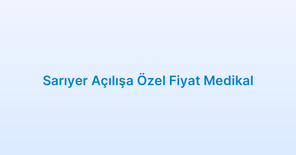 Sarıyer Açılışa Özel Fiyat Medikal