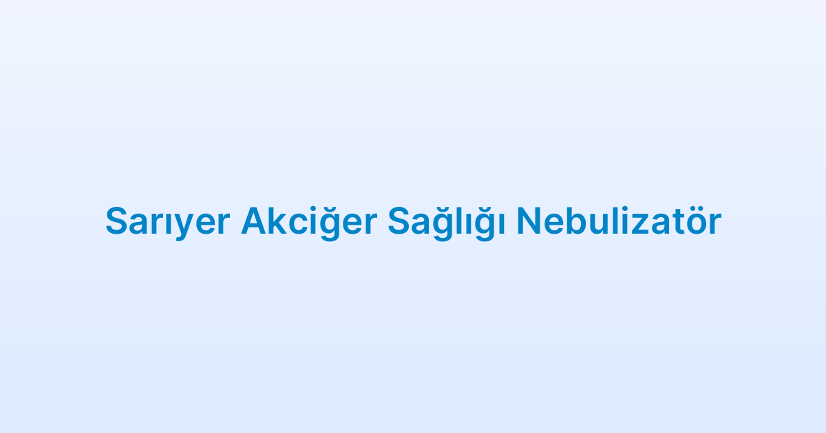 Sarıyer Akciğer Sağlığı Nebulizatör