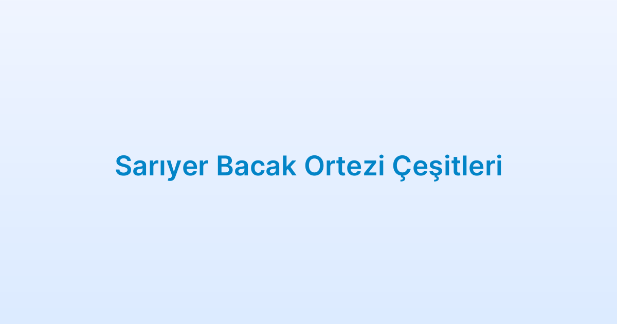 Sarıyer Bacak Ortezi Çeşitleri