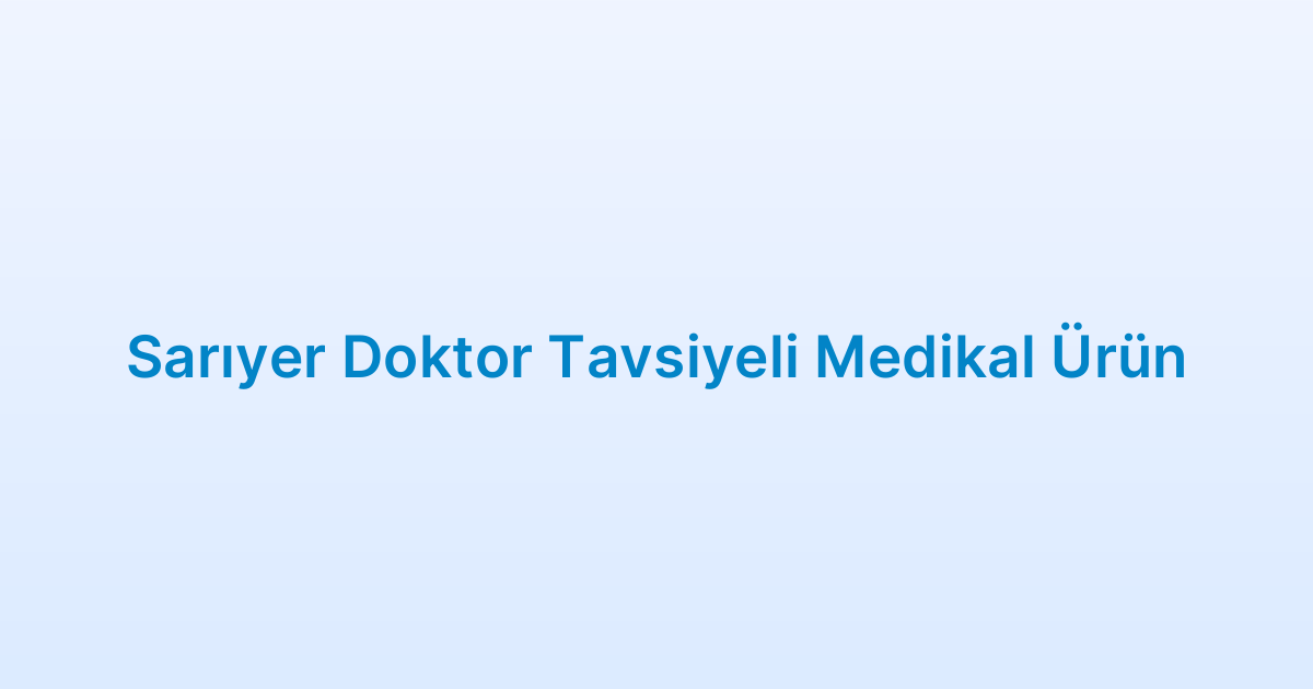 Sarıyer Doktor Tavsiyeli Medikal Ürün