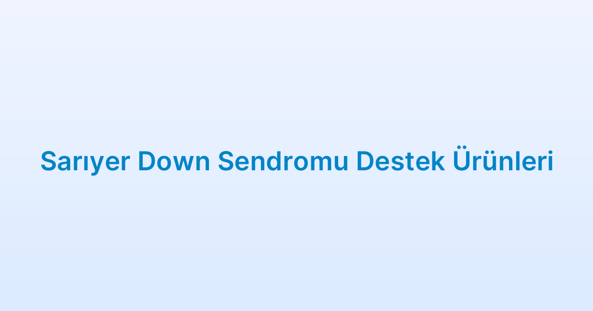 Sarıyer Down Sendromu Destek Ürünleri