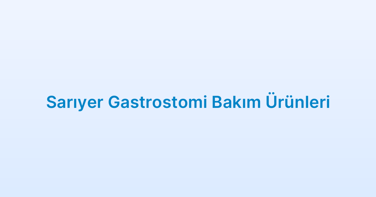 Sarıyer Gastrostomi Bakım Ürünleri