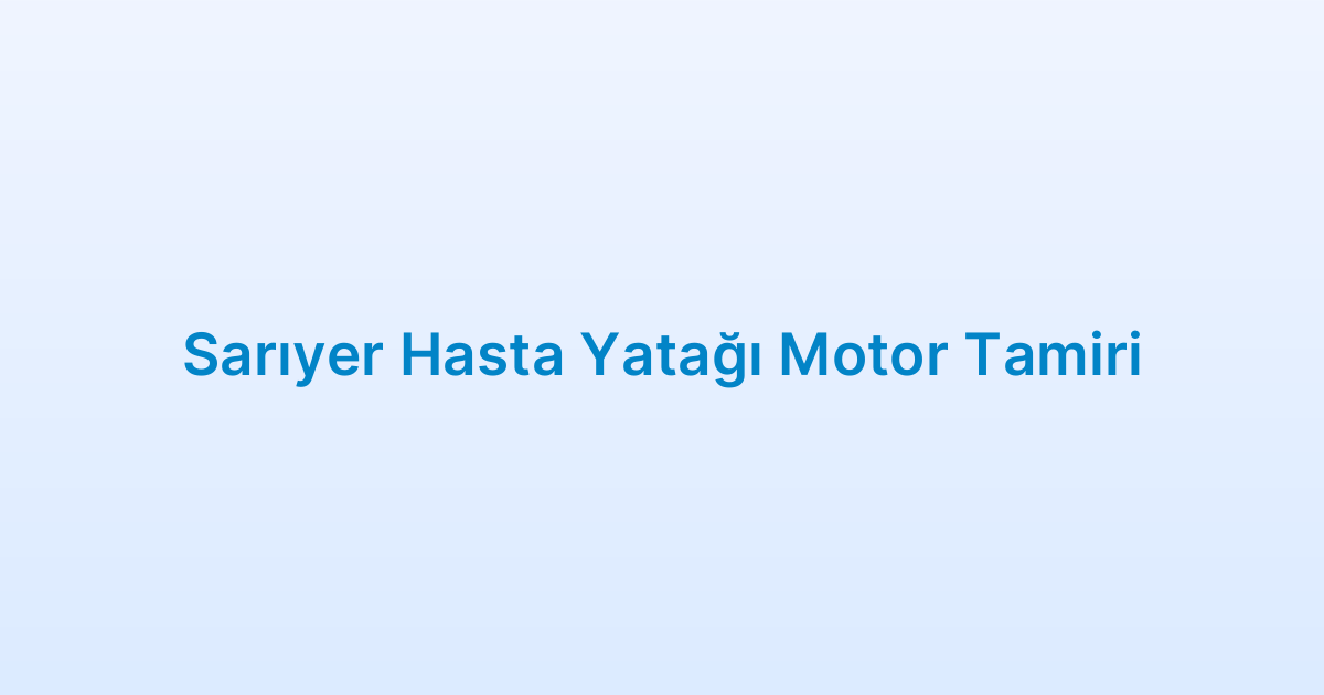 Sarıyer Hasta Yatağı Motor Tamiri