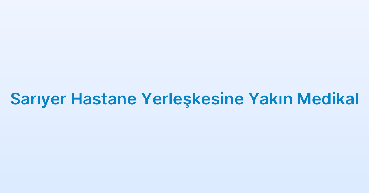 Sarıyer Hastane Yerleşkesine Yakın Medikal