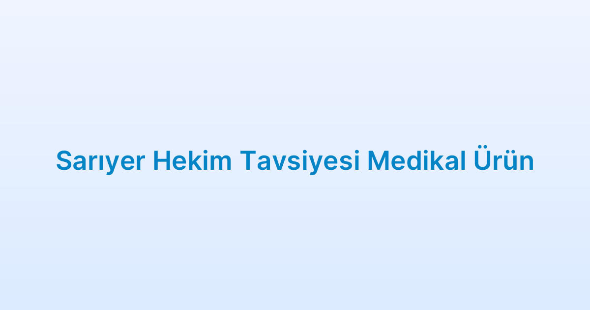 Sarıyer Hekim Tavsiyesi Medikal Ürün
