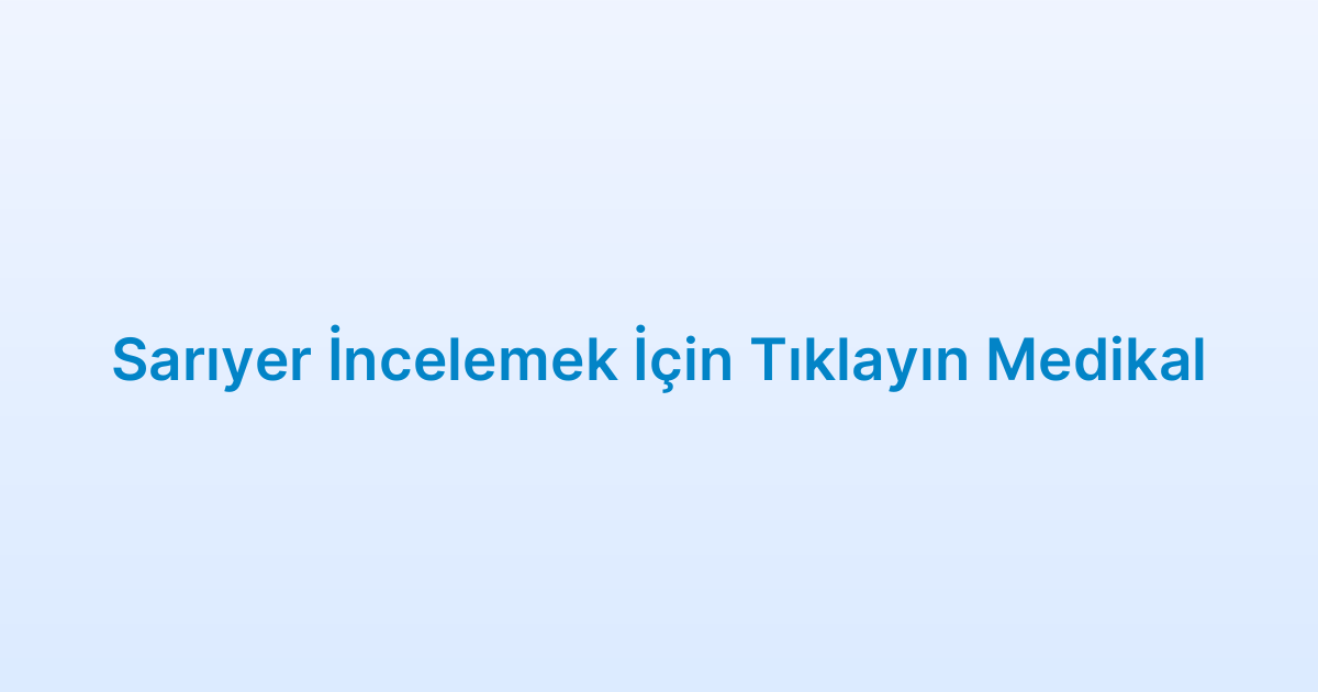 Sarıyer İncelemek İçin Tıklayın Medikal