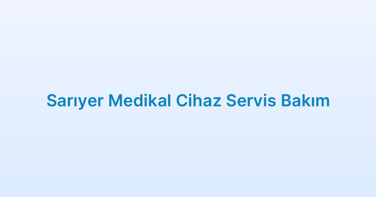 Sarıyer Medikal Cihaz Servis Bakım