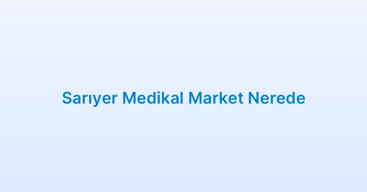 Sarıyer Medikal Market Nerede