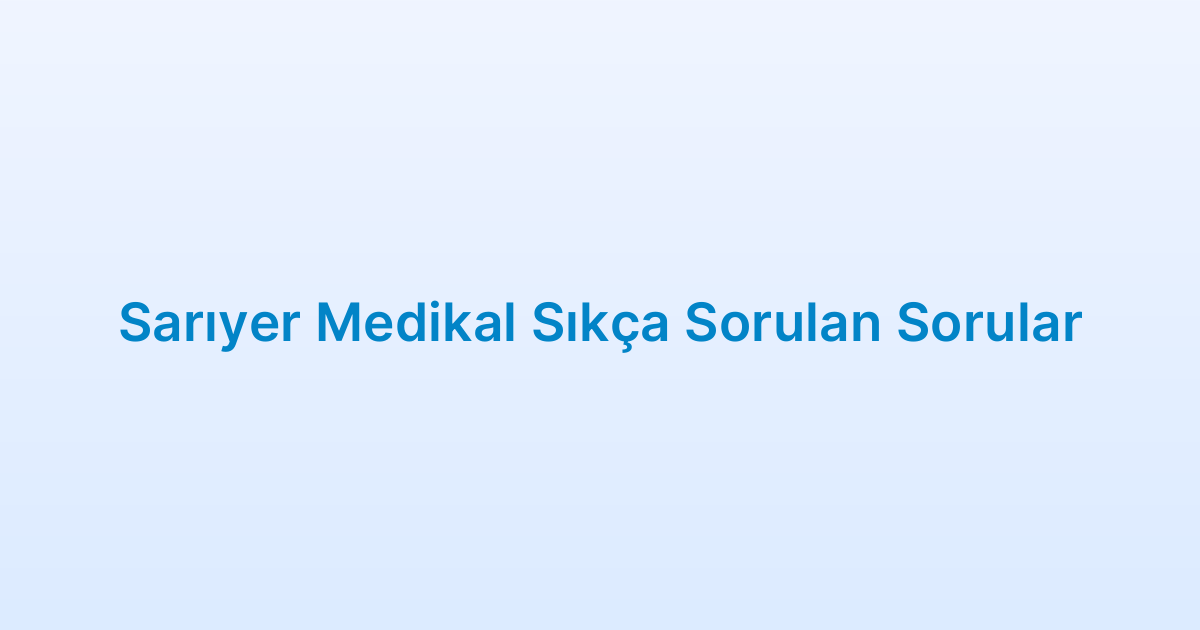 Sarıyer Medikal Sıkça Sorulan Sorular