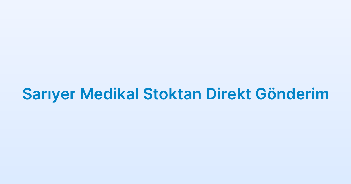 Sarıyer Medikal Stoktan Direkt Gönderim