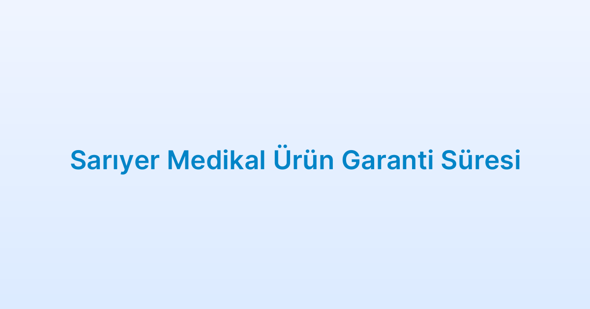 Sarıyer Medikal Ürün Garanti Süresi