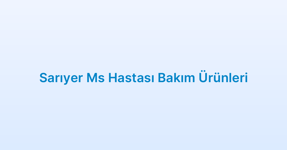 Sarıyer Ms Hastası Bakım Ürünleri