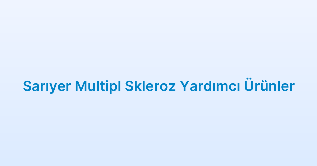 Sarıyer Multipl Skleroz Yardımcı Ürünler