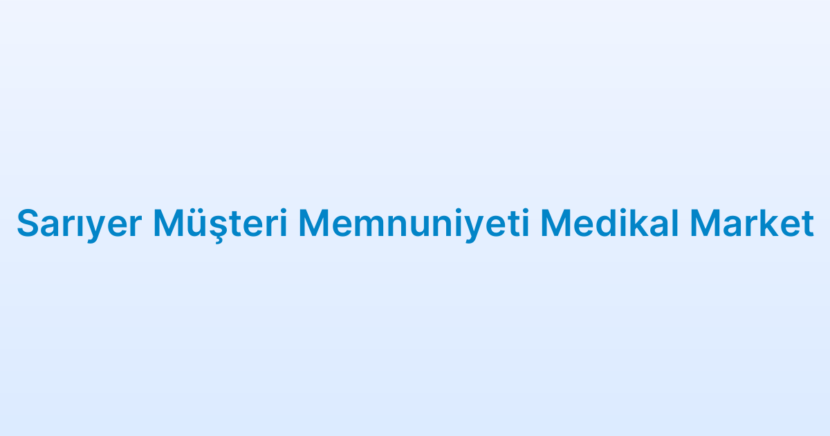 Sarıyer Müşteri Memnuniyeti Medikal Market