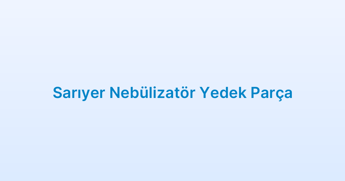 Sarıyer Nebülizatör Yedek Parça
