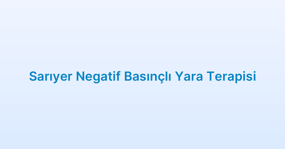 Sarıyer Negatif Basınçlı Yara Terapisi