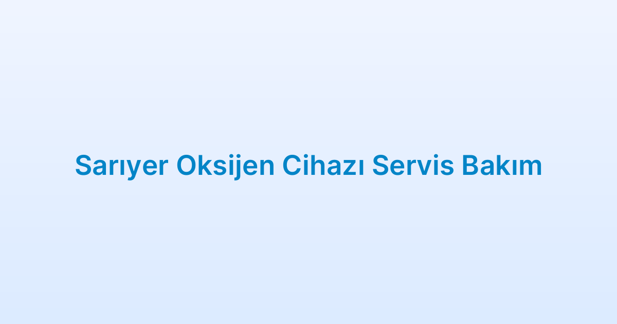 Sarıyer Oksijen Cihazı Servis Bakım