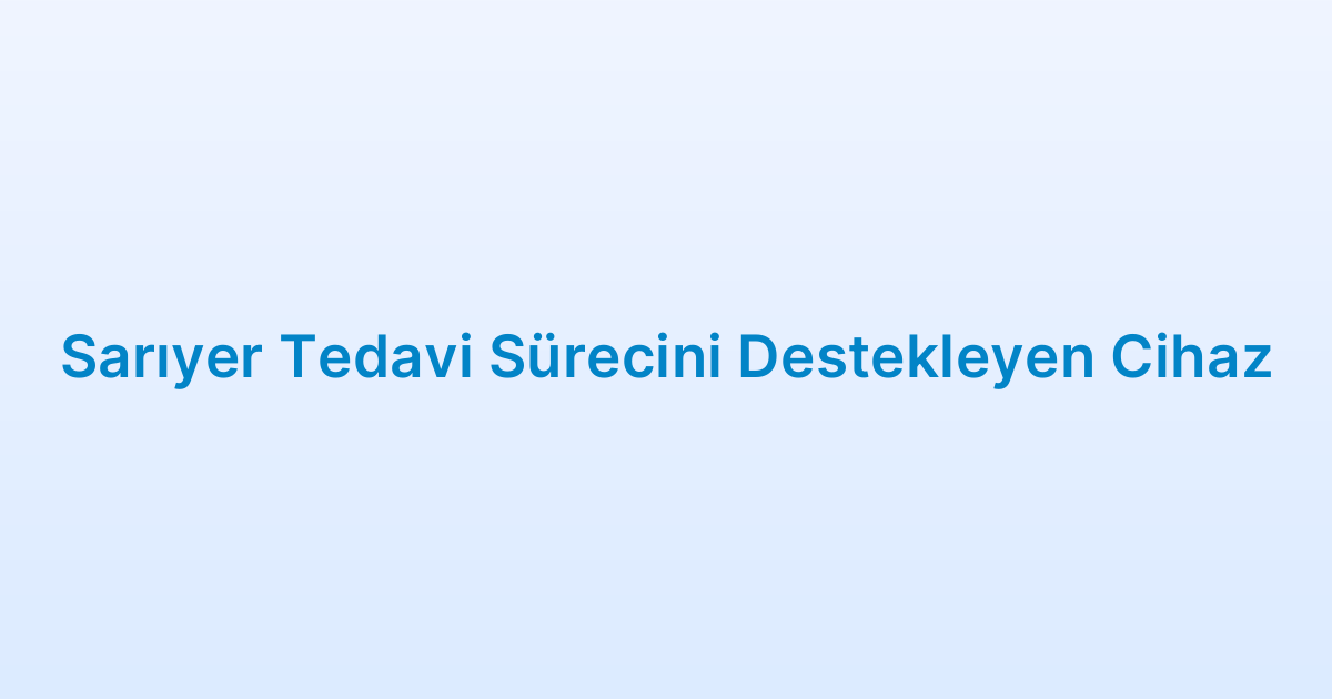 Sarıyer Tedavi Sürecini Destekleyen Cihaz