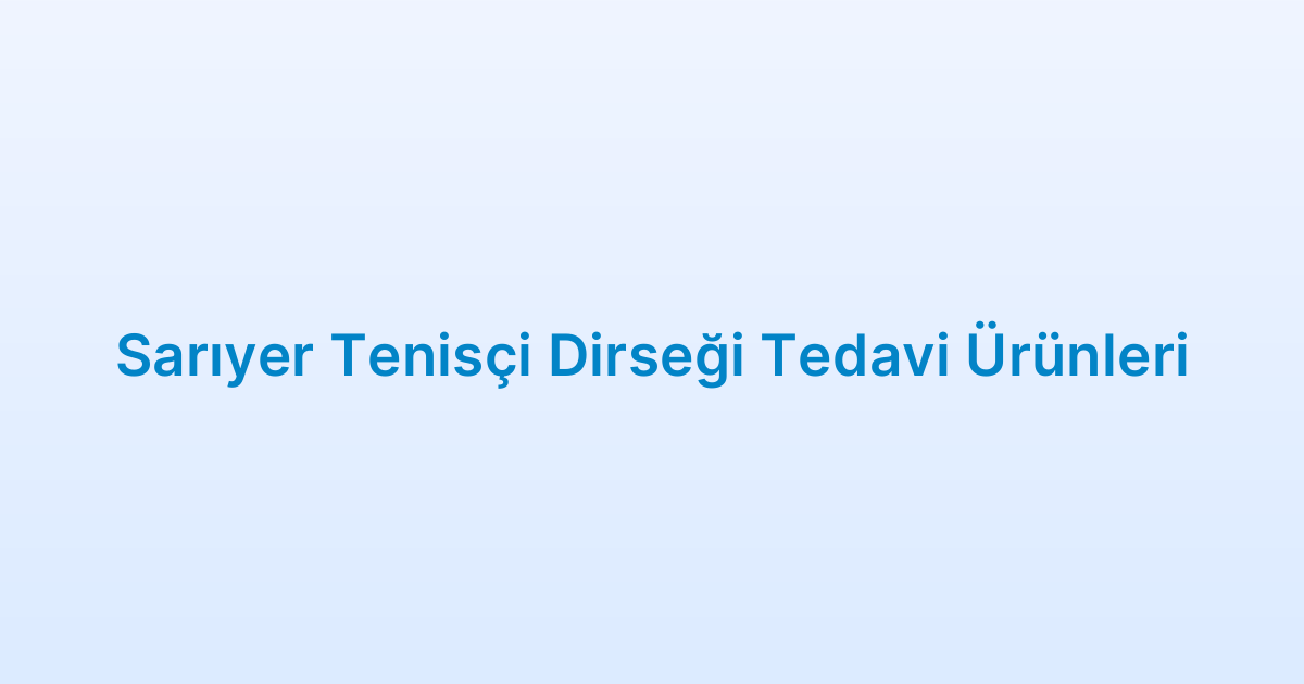 Sarıyer Tenisçi Dirseği Tedavi Ürünleri