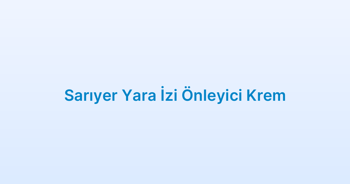 Sarıyer Yara İzi Önleyici Krem