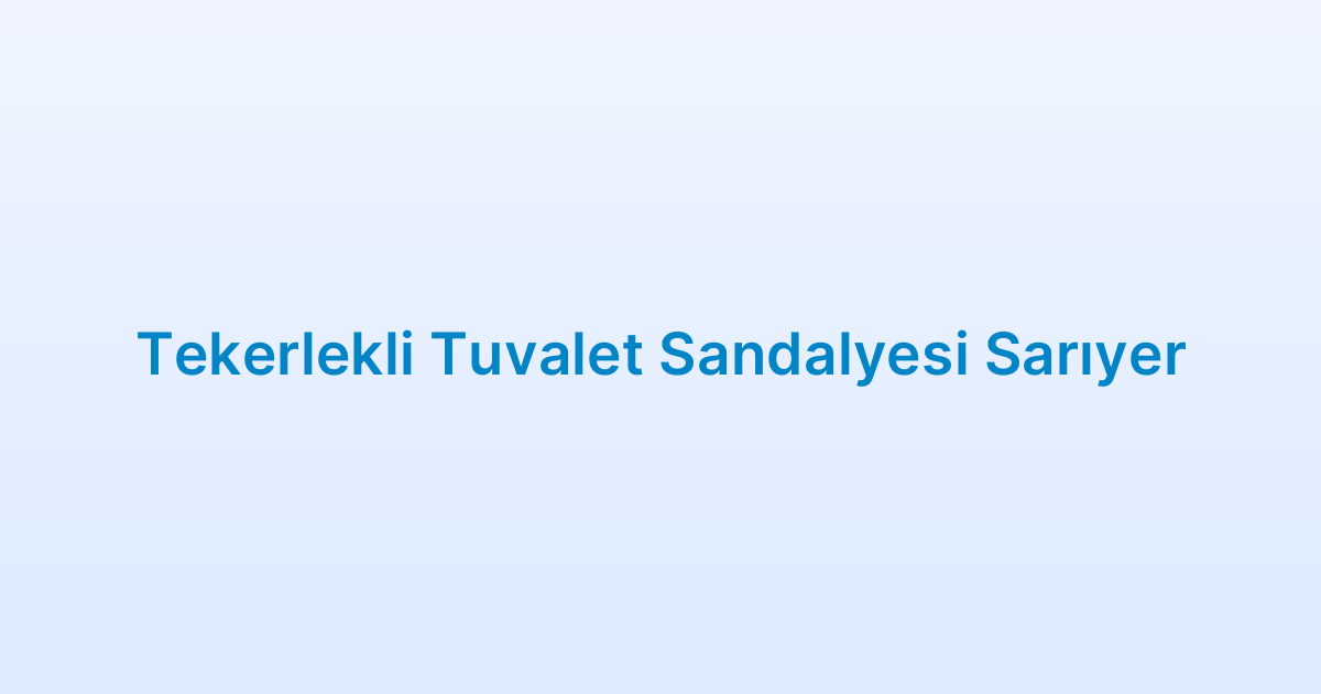 Tekerlekli Tuvalet Sandalyesi Sarıyer