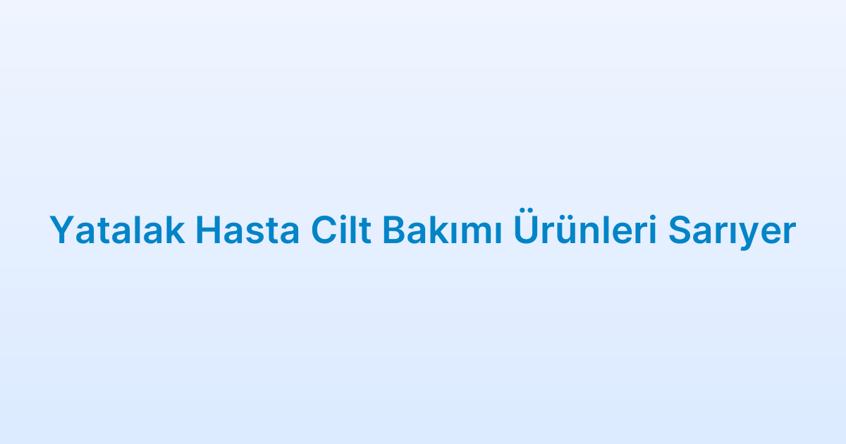 Yatalak Hasta Cilt Bakımı Ürünleri Sarıyer