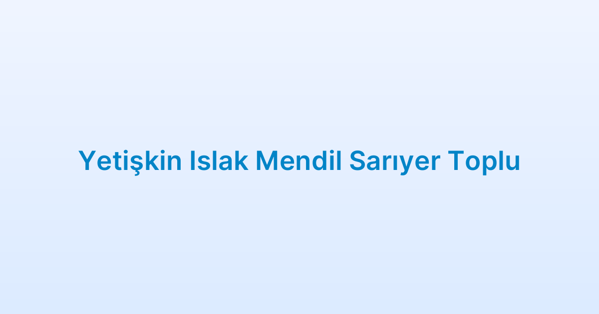 Yetişkin Islak Mendil Sarıyer Toplu